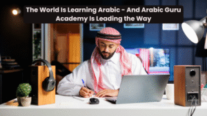 The World Is Learning Arabic – And Arabic Guru Academy Is Leading the Way